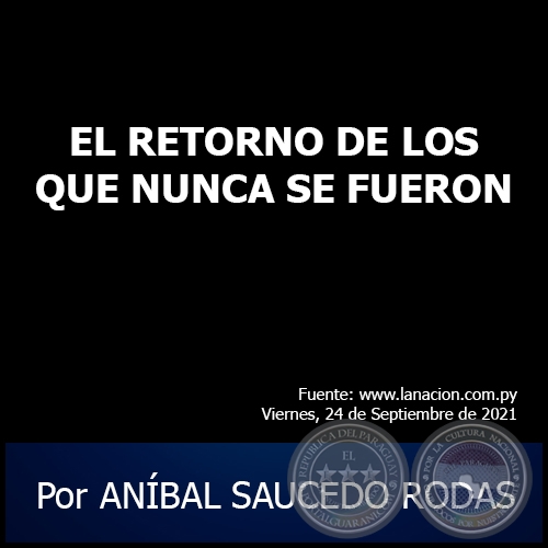 EL RETORNO DE LOS QUE NUNCA SE FUERON - Por ANÍBAL SAUCEDO RODAS - Viernes, 24 de Septiembre de 2021